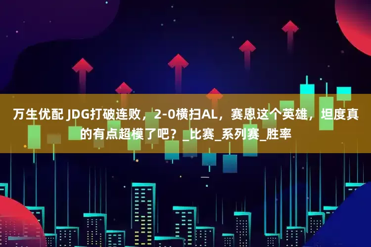 万生优配 JDG打破连败，2-0横扫AL，赛恩这个英雄，坦度真的有点超模了吧？_比赛_系列赛_胜率