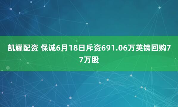 凯耀配资 保诚6月18日斥资691.06万英镑回购77万股