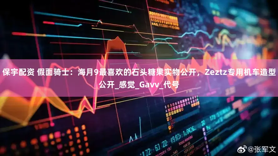 保宇配资 假面骑士：海月9最喜欢的石头糖果实物公开，Zeztz专用机车造型公开_感觉_Gavv_代号