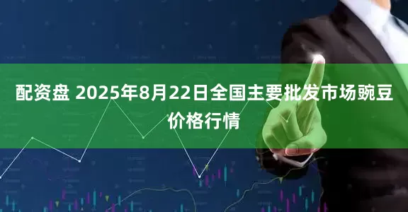 配资盘 2025年8月22日全国主要批发市场豌豆价格行情