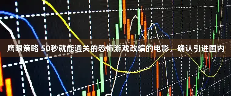 鹰眼策略 50秒就能通关的恐怖游戏改编的电影，确认引进国内