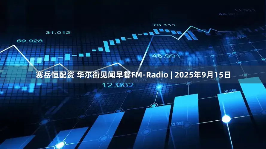 赛岳恒配资 华尔街见闻早餐FM-Radio | 2025年9月15日